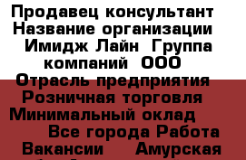 Продавец-консультант › Название организации ­ Имидж Лайн, Группа компаний, ООО › Отрасль предприятия ­ Розничная торговля › Минимальный оклад ­ 25 000 - Все города Работа » Вакансии   . Амурская обл.,Архаринский р-н